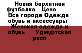 Новая бархатная футболка › Цена ­ 890 - Все города Одежда, обувь и аксессуары » Женская одежда и обувь   . Удмуртская респ.